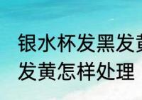 银水杯发黑发黄怎么处理 银水杯发黑发黄怎样处理
