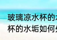 玻璃凉水杯的水垢怎么处理 玻璃凉水杯的水垢如何处理