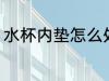 水杯内垫怎么处理 水杯内垫如何处理