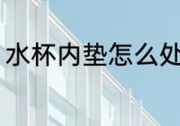 水杯内垫怎么处理 水杯内垫如何处理