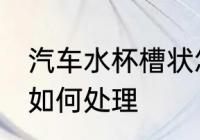汽车水杯槽状怎么处理 汽车水杯槽状如何处理