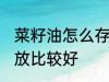 菜籽油怎么存放比较好 菜籽油如何存放比较好