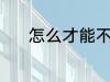 怎么才能不犯困 不犯困的方法