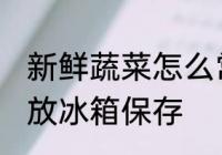 新鲜蔬菜怎么常温保存 新鲜蔬菜怎么放冰箱保存