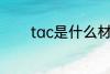 tac是什么材质 tac简单介绍
