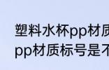 塑料水杯pp材质标号是5吗 塑料水杯pp材质标号是不是5