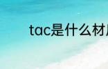 tac是什么材质 tac简单介绍