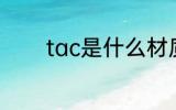 tac是什么材质 tac简单介绍