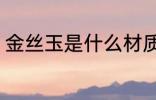 金丝玉是什么材质 金丝玉是哪种材质