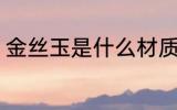金丝玉是什么材质 金丝玉是哪种材质