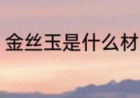 金丝玉是什么材质 金丝玉是哪种材质