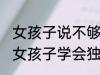 女孩子说不够独立怎么回复 如何教导女孩子学会独立