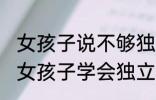 女孩子说不够独立怎么回复 如何教导女孩子学会独立