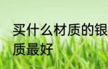 买什么材质的银光泽好 银首饰哪种材质最好