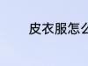 皮衣服怎么洗 皮衣服如何洗
