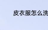 皮衣服怎么洗 皮衣服如何洗