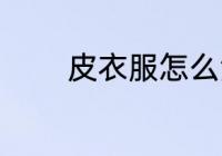 皮衣服怎么洗 皮衣服如何洗