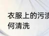 衣服上的污渍怎么洗 衣服上的污渍如何清洗
