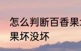 怎么判断百香果坏没坏 如何判断百香果坏没坏