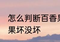 怎么判断百香果坏没坏 如何判断百香果坏没坏