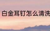 白金耳钉怎么清洗 白金耳钉如何清洗