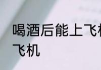 喝酒后能上飞机吗 喝酒后可不可以上飞机