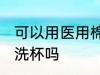 可以用医用棉签洗水杯吗 医用棉签能洗杯吗