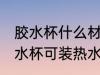 胶水杯什么材质可装热水 什么材质胶水杯可装热水