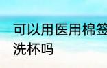 可以用医用棉签洗水杯吗 医用棉签能洗杯吗