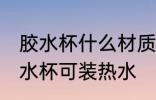 胶水杯什么材质可装热水 什么材质胶水杯可装热水