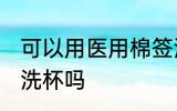 可以用医用棉签洗水杯吗 医用棉签能洗杯吗