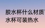 胶水杯什么材质可装热水 什么材质胶水杯可装热水