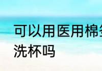 可以用医用棉签洗水杯吗 医用棉签能洗杯吗