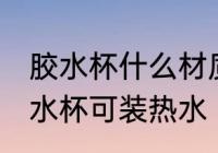 胶水杯什么材质可装热水 什么材质胶水杯可装热水