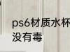 ps6材质水杯有毒吗 ps6材质水杯有没有毒