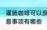 灌肠咖啡可以反复煮吗 灌肠咖啡的注意事项有哪些