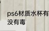 ps6材质水杯有毒吗 ps6材质水杯有没有毒