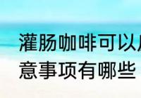 灌肠咖啡可以反复煮吗 灌肠咖啡的注意事项有哪些