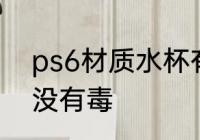 ps6材质水杯有毒吗 ps6材质水杯有没有毒