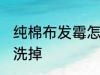 纯棉布发霉怎么洗掉 纯棉布发霉如何洗掉
