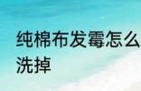 纯棉布发霉怎么洗掉 纯棉布发霉如何洗掉