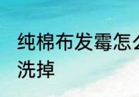 纯棉布发霉怎么洗掉 纯棉布发霉如何洗掉