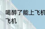 喝醉了能上飞机吗 喝醉了可不可以上飞机