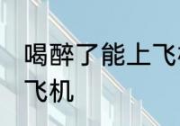 喝醉了能上飞机吗 喝醉了可不可以上飞机