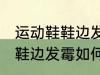 运动鞋鞋边发霉怎么洗掉霉斑 运动鞋鞋边发霉如何洗掉霉斑