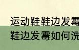运动鞋鞋边发霉怎么洗掉霉斑 运动鞋鞋边发霉如何洗掉霉斑