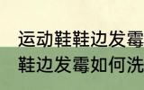 运动鞋鞋边发霉怎么洗掉霉斑 运动鞋鞋边发霉如何洗掉霉斑