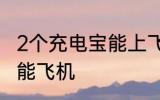2个充电宝能上飞机吗 2个充电宝能不能飞机