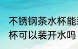 不锈钢茶水杯能装开水吗 不锈钢茶水杯可以装开水吗