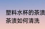 塑料水杯的茶渍怎么清洗 塑料水杯的茶渍如何清洗